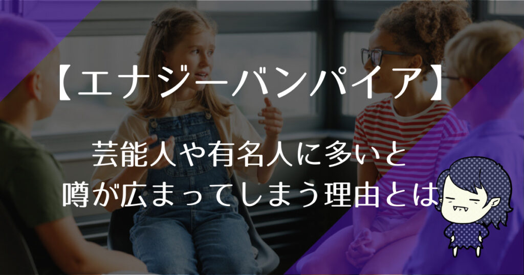 なぜ芸能人や有名人にエナジーバンパイアが多いという噂があるのか